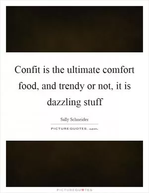 Confit is the ultimate comfort food, and trendy or not, it is dazzling stuff Picture Quote #1