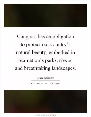 Congress has an obligation to protect our country’s natural beauty, embodied in our nation’s parks, rivers, and breathtaking landscapes Picture Quote #1