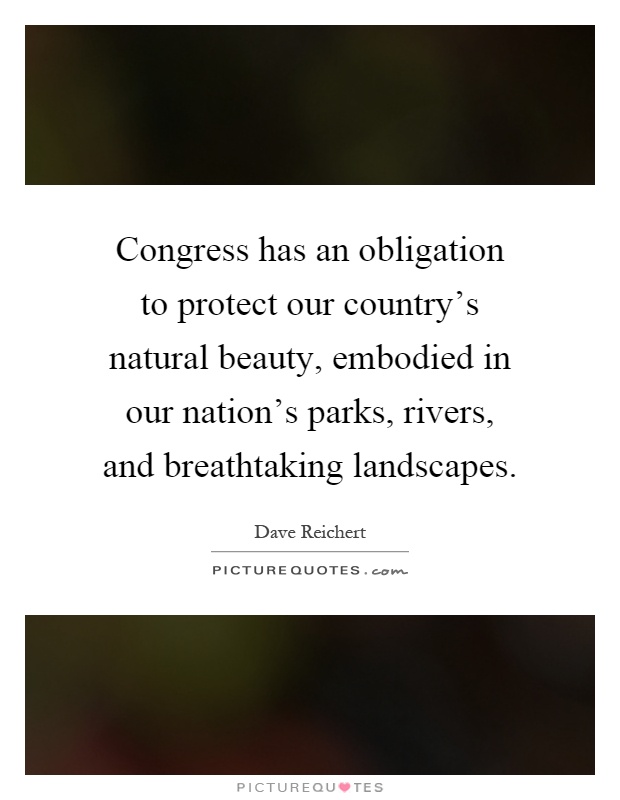 Congress has an obligation to protect our country's natural beauty, embodied in our nation's parks, rivers, and breathtaking landscapes Picture Quote #1