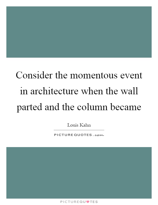 Consider the momentous event in architecture when the wall parted and the column became Picture Quote #1