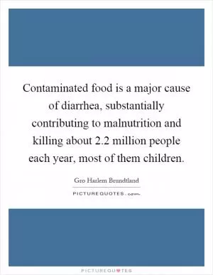 Contaminated food is a major cause of diarrhea, substantially contributing to malnutrition and killing about 2.2 million people each year, most of them children Picture Quote #1