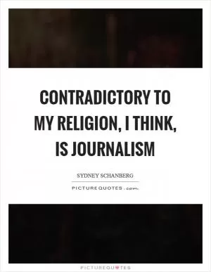 Contradictory to my religion, I think, is journalism Picture Quote #1