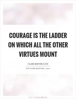 Courage is the ladder on which all the other virtues mount Picture Quote #1