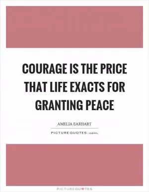 Courage is the price that life exacts for granting peace Picture Quote #1