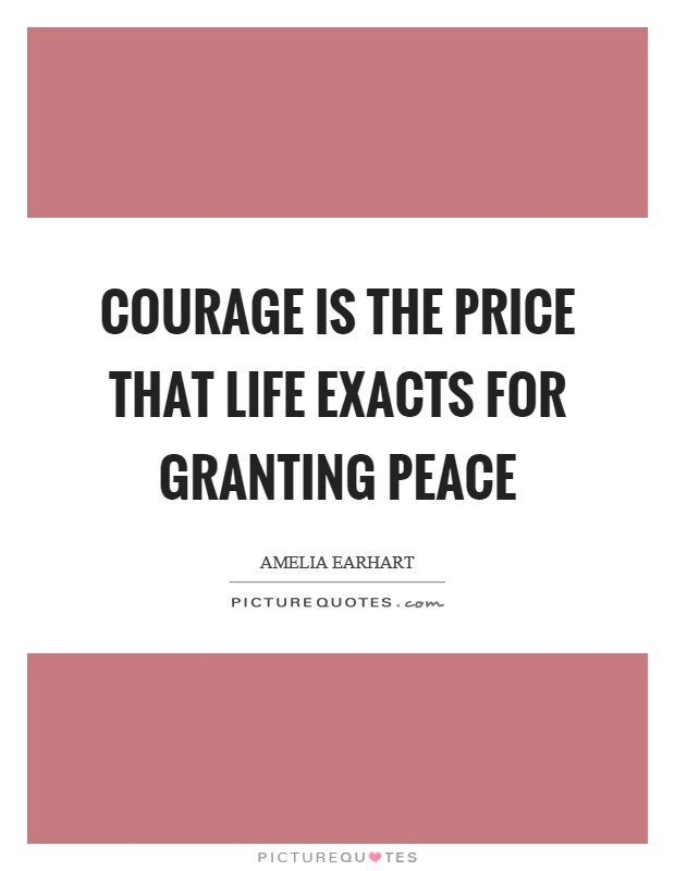 Courage is the price that life exacts for granting peace Picture Quote #1