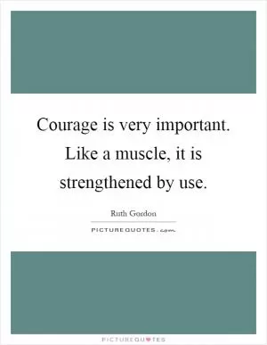 Courage is very important. Like a muscle, it is strengthened by use Picture Quote #1