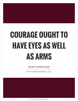 Courage ought to have eyes as well as arms Picture Quote #1