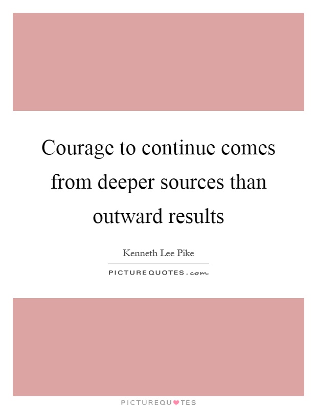 Courage to continue comes from deeper sources than outward results Picture Quote #1