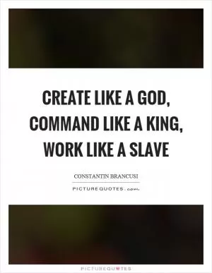 Create like a God, command like a king, work like a slave Picture Quote #1
