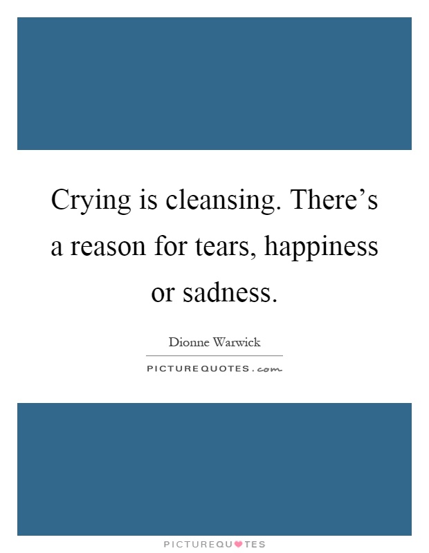 Crying is cleansing. There's a reason for tears, happiness or sadness Picture Quote #1