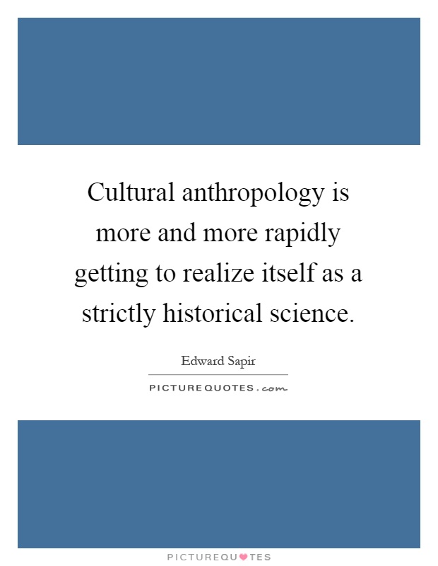 Cultural anthropology is more and more rapidly getting to realize itself as a strictly historical science Picture Quote #1