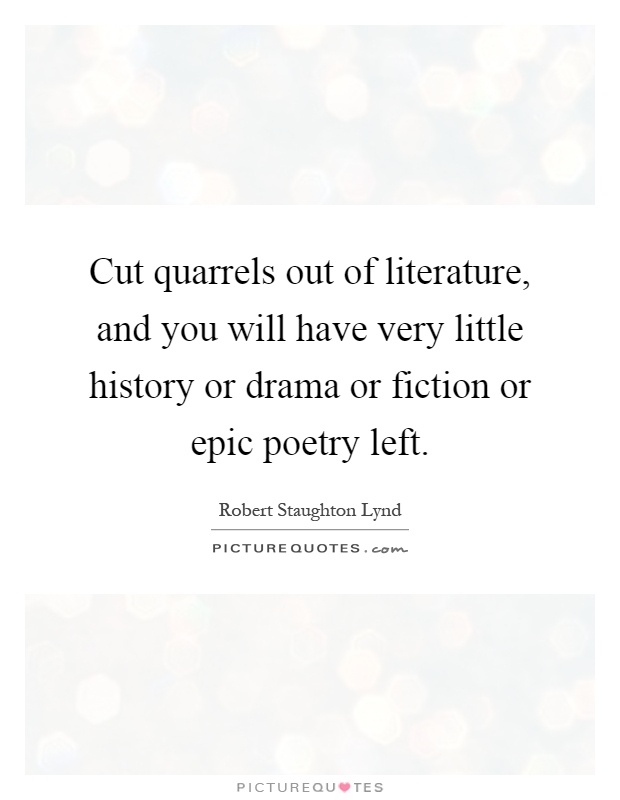 Cut quarrels out of literature, and you will have very little history or drama or fiction or epic poetry left Picture Quote #1