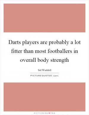 Darts players are probably a lot fitter than most footballers in overall body strength Picture Quote #1