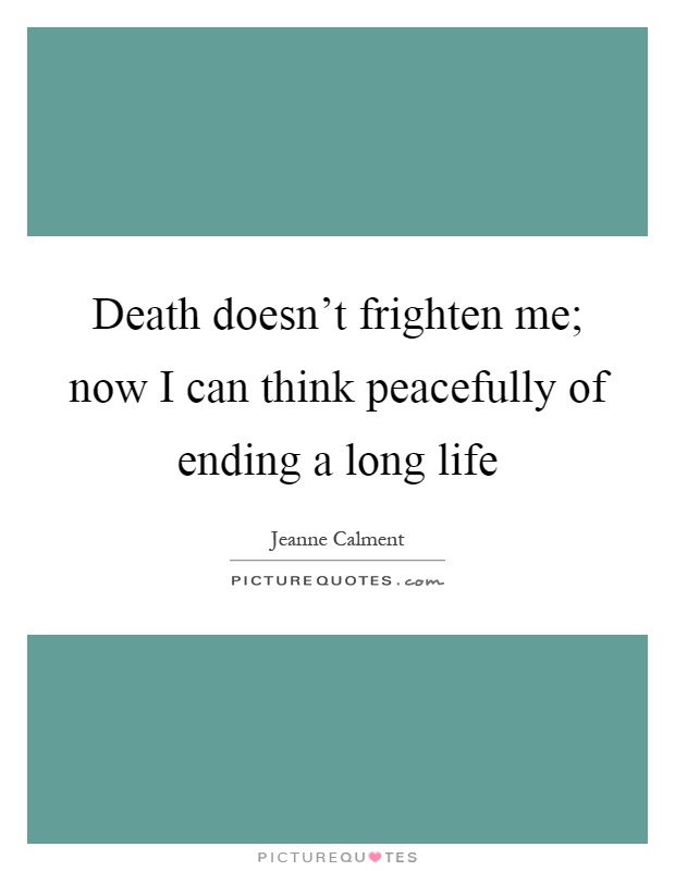 Death doesn't frighten me; now I can think peacefully of ending a long life Picture Quote #1