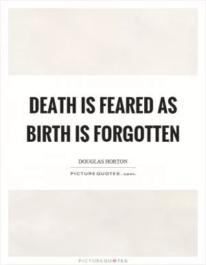 Death is feared as birth is forgotten Picture Quote #1
