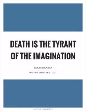 Death is the tyrant of the imagination Picture Quote #1
