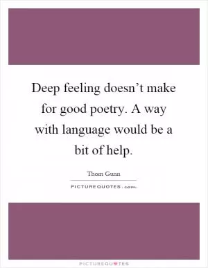Deep feeling doesn’t make for good poetry. A way with language would be a bit of help Picture Quote #1