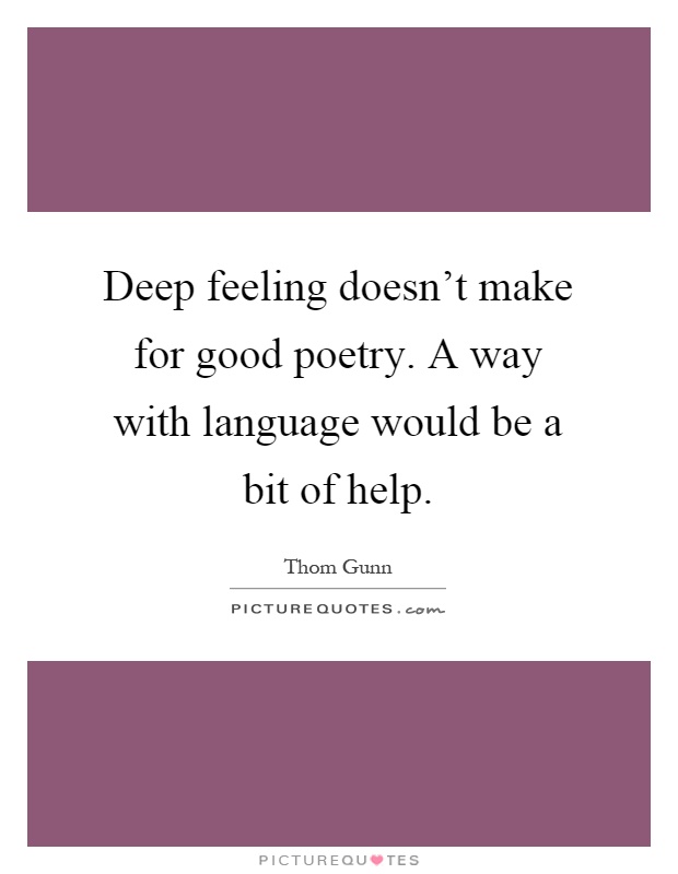 Deep feeling doesn't make for good poetry. A way with language would be a bit of help Picture Quote #1