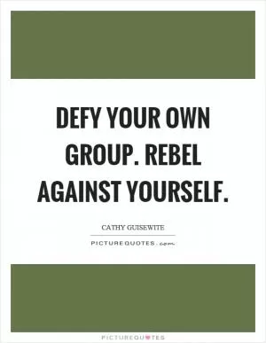 Defy your own group. Rebel against yourself Picture Quote #1
