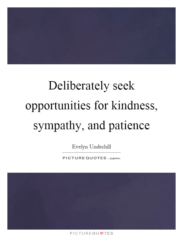 Deliberately seek opportunities for kindness, sympathy, and patience Picture Quote #1