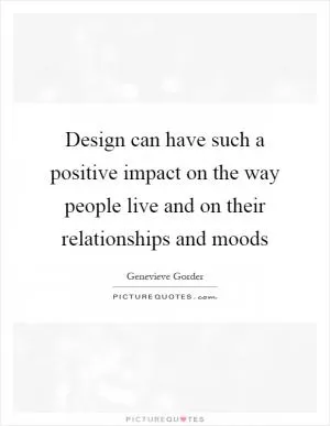 Design can have such a positive impact on the way people live and on their relationships and moods Picture Quote #1