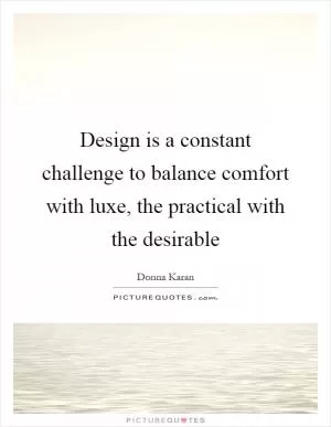 Design is a constant challenge to balance comfort with luxe, the practical with the desirable Picture Quote #1