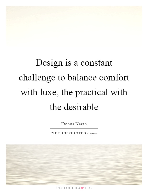 Design is a constant challenge to balance comfort with luxe, the practical with the desirable Picture Quote #1