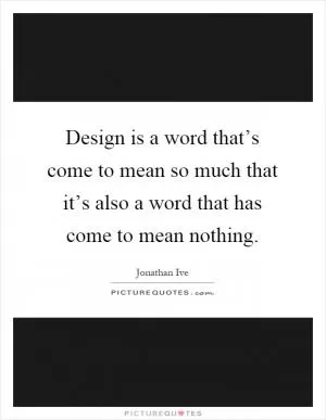 Design is a word that’s come to mean so much that it’s also a word that has come to mean nothing Picture Quote #1
