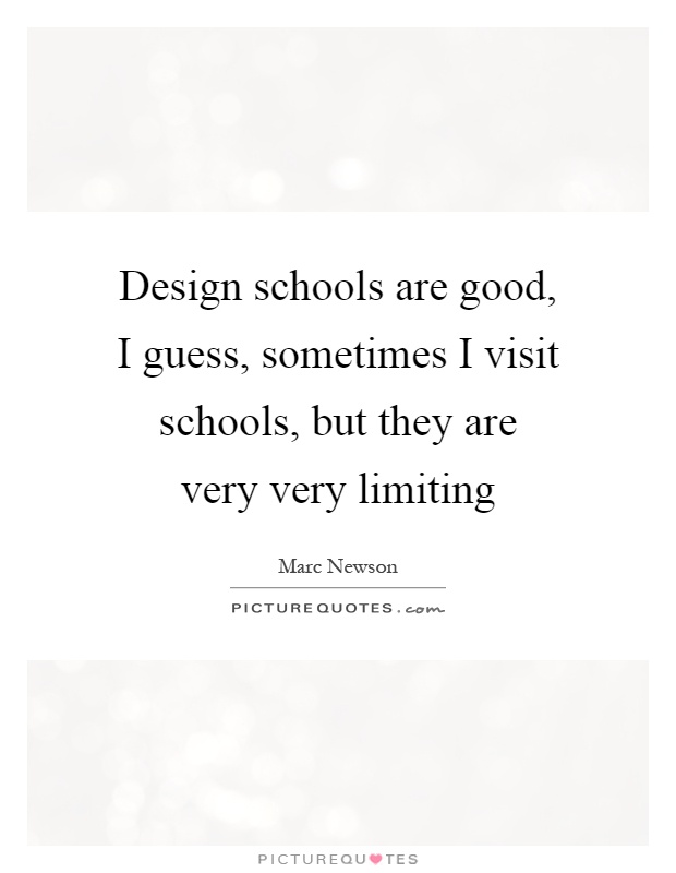 Design schools are good, I guess, sometimes I visit schools, but they are very very limiting Picture Quote #1