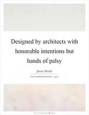 Designed by architects with honorable intentions but hands of palsy Picture Quote #1