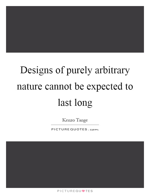 Designs of purely arbitrary nature cannot be expected to last long Picture Quote #1