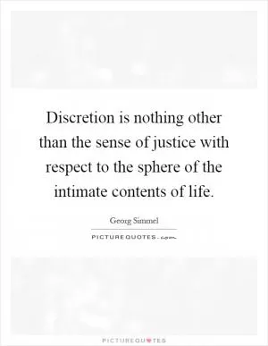 Discretion is nothing other than the sense of justice with respect to the sphere of the intimate contents of life Picture Quote #1
