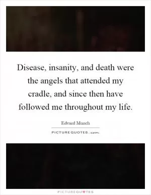 Disease, insanity, and death were the angels that attended my cradle, and since then have followed me throughout my life Picture Quote #1