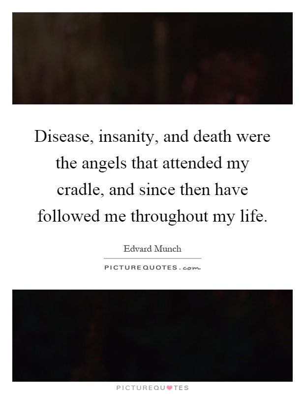 Disease, insanity, and death were the angels that attended my cradle, and since then have followed me throughout my life Picture Quote #1