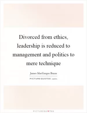 Divorced from ethics, leadership is reduced to management and politics to mere technique Picture Quote #1