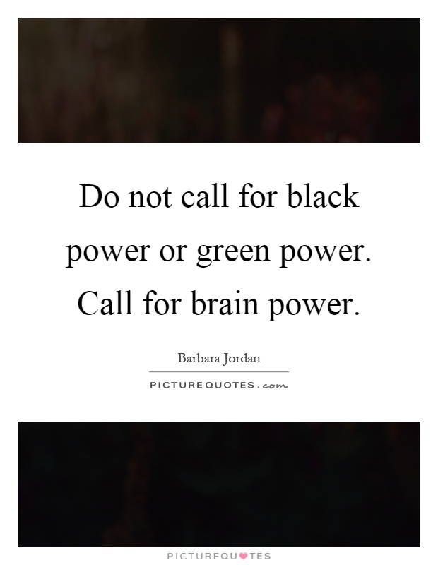 Do not call for black power or green power. Call for brain power Picture Quote #1