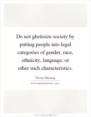 Do not ghettoize society by putting people into legal categories of gender, race, ethnicity, language, or other such characteristics Picture Quote #1