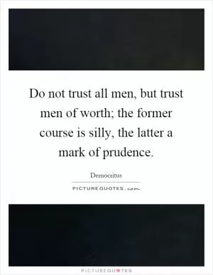 Do not trust all men, but trust men of worth; the former course is silly, the latter a mark of prudence Picture Quote #1