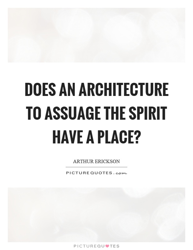 Does an architecture to assuage the spirit have a place? Picture Quote #1
