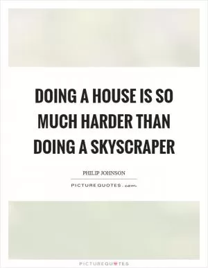 Doing a house is so much harder than doing a skyscraper Picture Quote #1