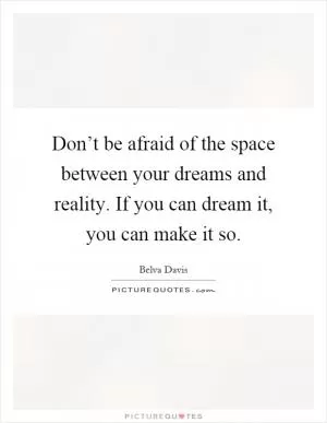 Don’t be afraid of the space between your dreams and reality. If you can dream it, you can make it so Picture Quote #1