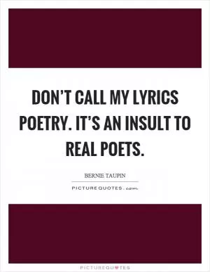 Don’t call my lyrics poetry. It’s an insult to real poets Picture Quote #1