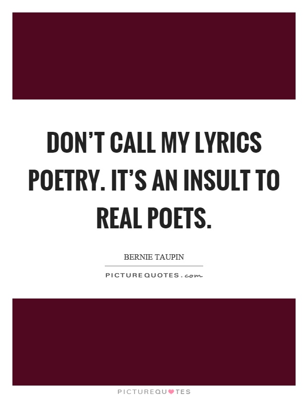 Don't call my lyrics poetry. It's an insult to real poets Picture Quote #1