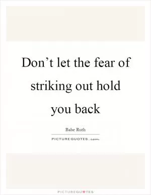Don’t let the fear of striking out hold you back Picture Quote #1