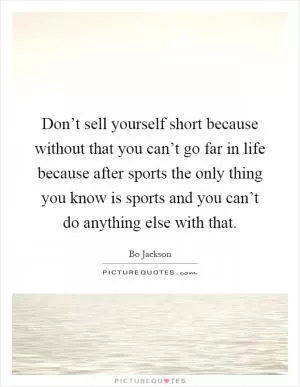 Don’t sell yourself short because without that you can’t go far in life because after sports the only thing you know is sports and you can’t do anything else with that Picture Quote #1