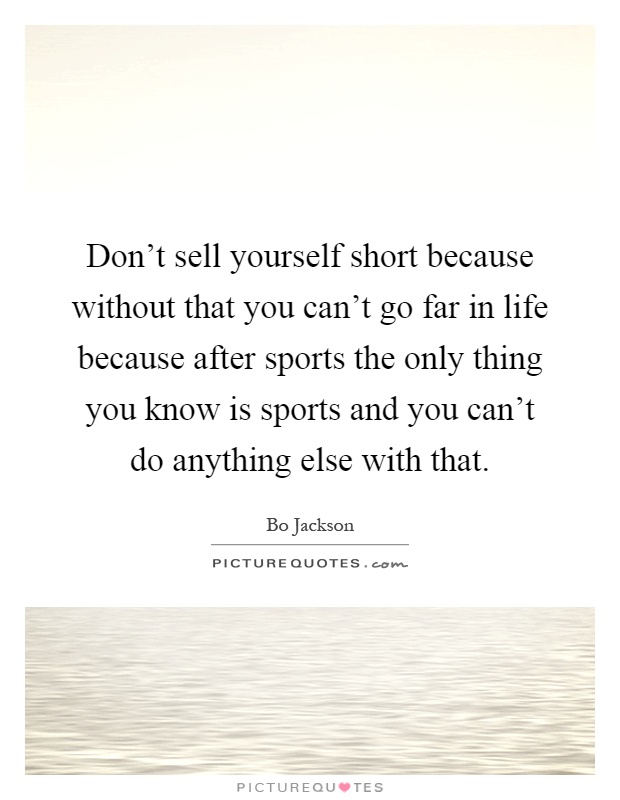 Don't sell yourself short because without that you can't go far in life because after sports the only thing you know is sports and you can't do anything else with that Picture Quote #1