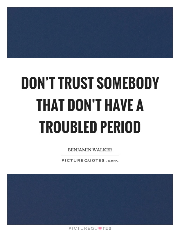 Don't trust somebody that don't have a troubled period Picture Quote #1