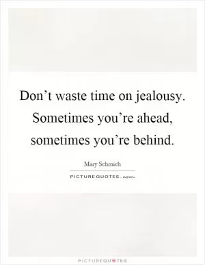 Don’t waste time on jealousy. Sometimes you’re ahead, sometimes you’re behind Picture Quote #1