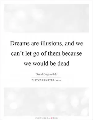 Dreams are illusions, and we can’t let go of them because we would be dead Picture Quote #1