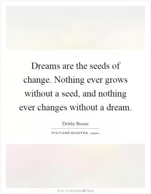 Dreams are the seeds of change. Nothing ever grows without a seed, and nothing ever changes without a dream Picture Quote #1